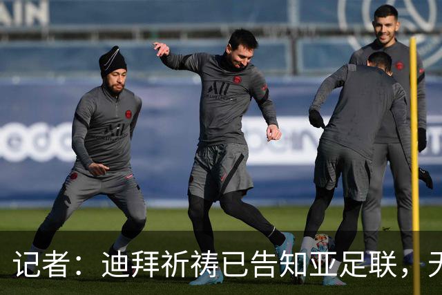 记者：迪拜祈祷已告知亚足联，无法参加对阵利雅得胜利亚冠比赛