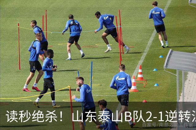 读秒绝杀！山东泰山B队2-1逆转江西庐山，登顶同时占据冲甲主动权