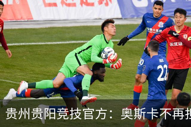 贵州贵阳竞技官方：奥斯卡不再担任主帅，陈隆任代理主教练