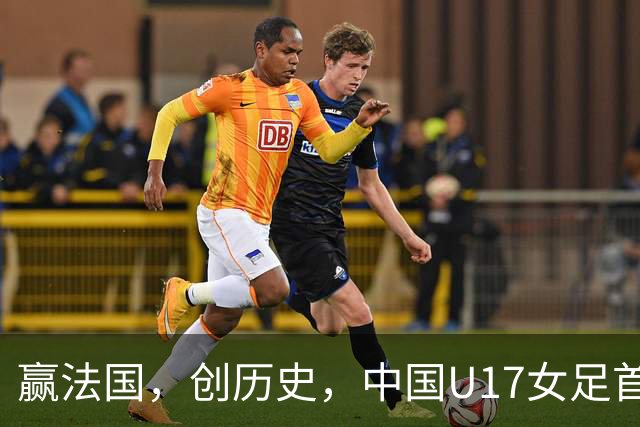 赢法国，创历史，中国U17女足首次打进世少赛八强