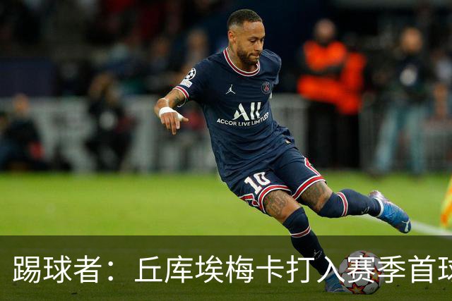 踢球者：丘库埃梅卡打入赛季首球，近期状态回暖