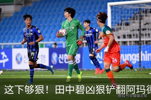 这下够狠！田中碧凶狠铲翻阿玛德，后者痛苦倒地，队医进场治疗