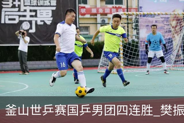 釜山世乒赛国乒男团四连胜 樊振东王楚钦3战零封