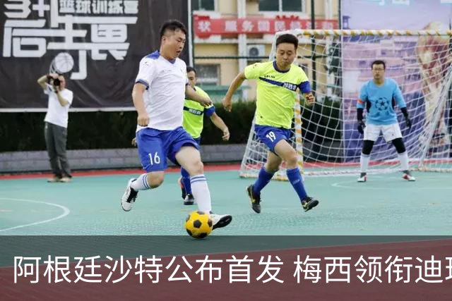 阿根廷沙特公布首发 梅西领衔迪玛利亚劳塔罗护佑