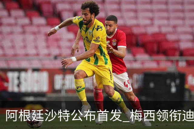 阿根廷沙特公布首发 梅西领衔迪玛利亚劳塔罗护佑