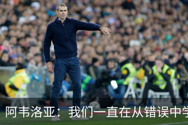 阿韦洛亚：我们一直在从错误中学习，走在正确的轨道上