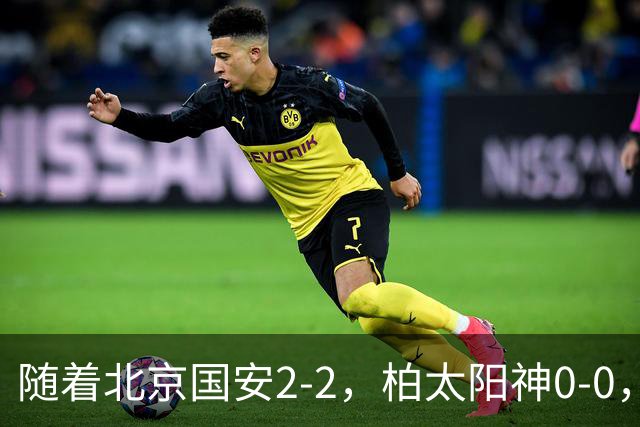 随着北京国安2-2，柏太阳神0-0，亚冠精英赛最新积分榜出炉