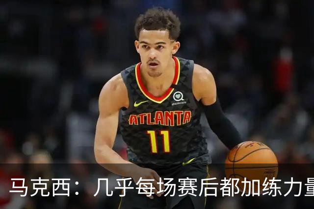 马克西：几乎每场赛后都加练力量 过去两个夏天练普拉提效果很好