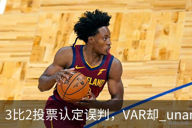 3比2投票认定误判，VAR却 unanimous 不介入