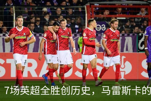 7场英超全胜创历史，马雷斯卡的开局比瓜帅还狠