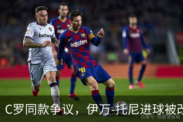 C罗同款争议，伊万-托尼进球被改判为乌龙球，进球数-1