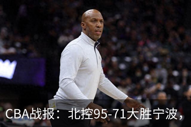 CBA战报：北控95-71大胜宁波，格兰特-里勒24+2+5