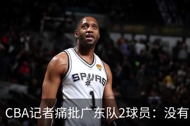 CBA记者痛批广东队2球员：没有人求你们，不想打就别打
