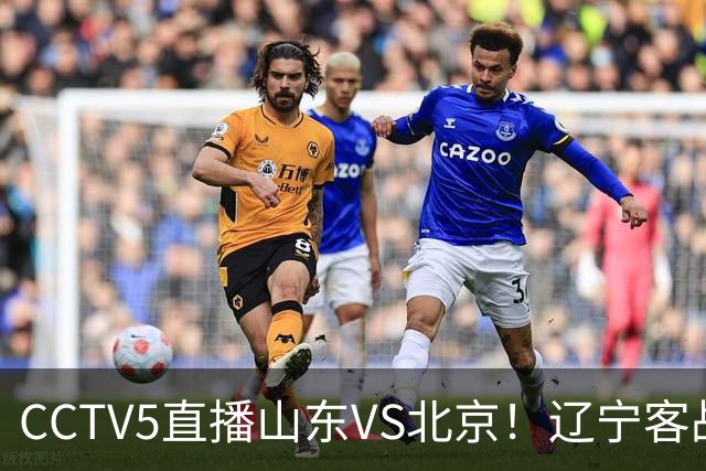 CCTV5直播山东VS北京！辽宁客战广厦，京辽冲5连胜，CBA第五轮7场比赛率先前瞻