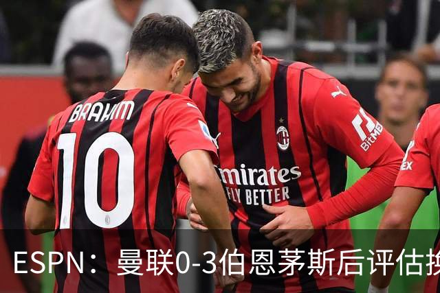 ESPN：曼联0-3伯恩茅斯后评估换帅，埃迪-豪、纳格尔斯曼成候选