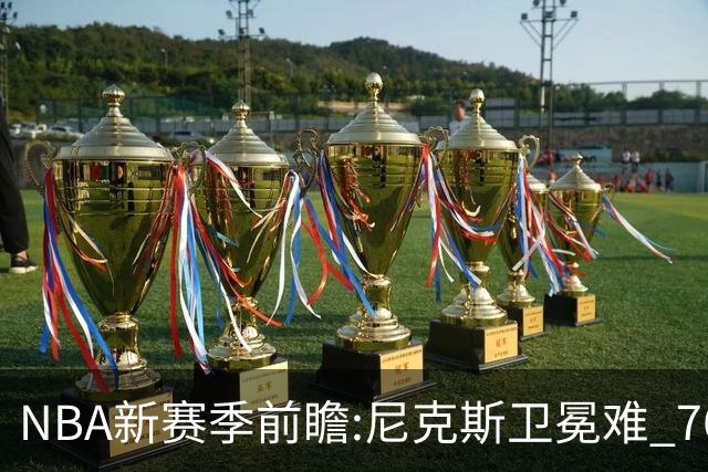 NBA新赛季前瞻:尼克斯卫冕难 76人豪组四巨头