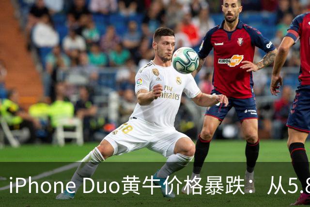 iPhone Duo黄牛价格暴跌：从5.8万跌至3000元